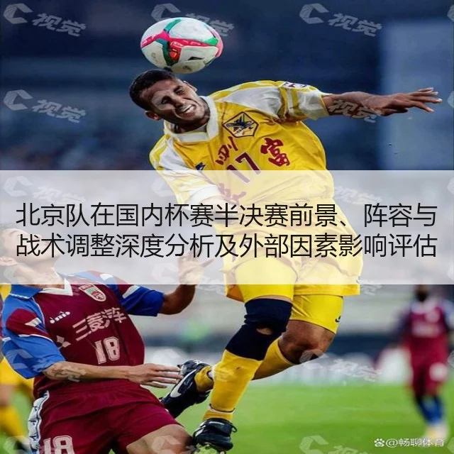北京队在国内杯赛半决赛前景、阵容与战术调整深度分析及外部因素影响评估