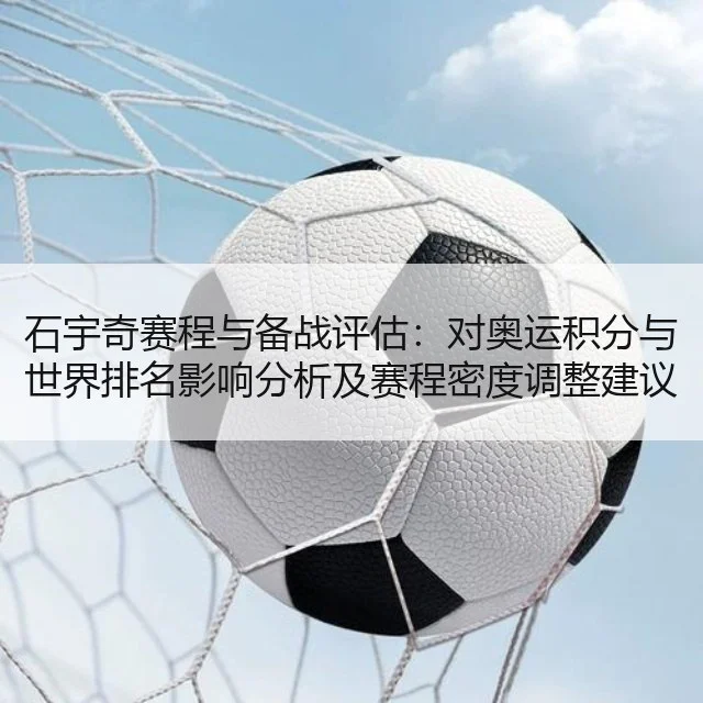 石宇奇赛程与备战评估:对奥运积分与世界排名影响分析及赛程密度调整建议