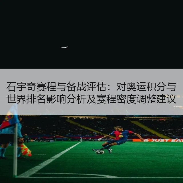 石宇奇赛程与备战评估：对奥运积分与世界排名影响分析及赛程密度调整建议