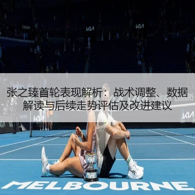 张之臻首轮表现解析:战术调整、数据解读与后续走势评估及改进建议
